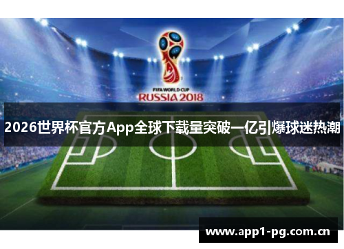 2026世界杯官方App全球下载量突破一亿引爆球迷热潮 2026世界杯官方App全球下载量突破一亿引爆球迷热潮