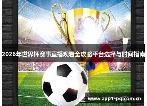 2026年世界杯赛事直播观看全攻略平台选择与时间指南 2026年世界杯赛事直播观看全攻略平台选择与时间指南