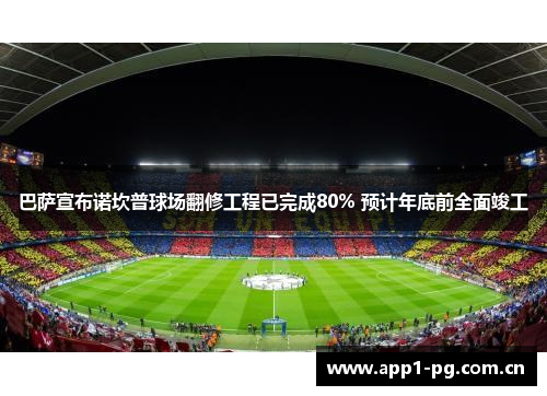 巴萨宣布诺坎普球场翻修工程已完成80% 预计年底前全面竣工 巴萨宣布诺坎普球场翻修工程已完成80% 预计年底前全面竣工