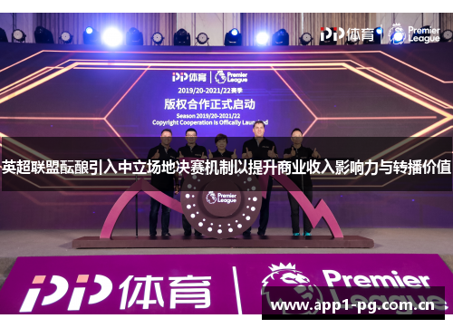 英超联盟酝酿引入中立场地决赛机制以提升商业收入影响力与转播价值 英超联盟酝酿引入中立场地决赛机制以提升商业收入影响力与转播价值
